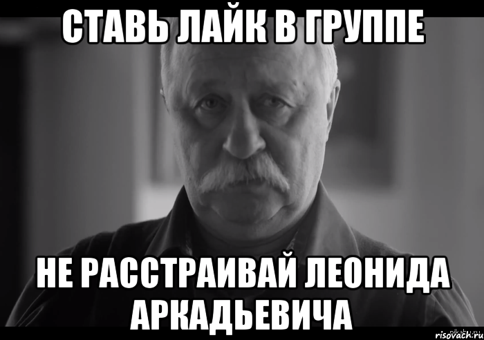 ставь лайк в группе не расстраивай леонида аркадьевича, Мем Не огорчай Леонида Аркадьевича