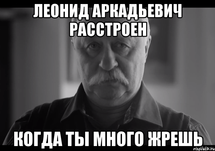 леонид аркадьевич расстроен когда ты много жрешь, Мем Не огорчай Леонида Аркадьевича