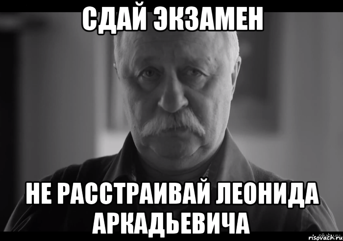 сдай экзамен не расстраивай леонида аркадьевича, Мем Не огорчай Леонида Аркадьевича