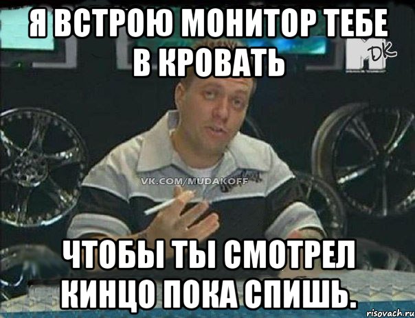 я встрою монитор тебе в кровать чтобы ты смотрел кинцо пока спишь., Мем Монитор (тачка на прокачку)