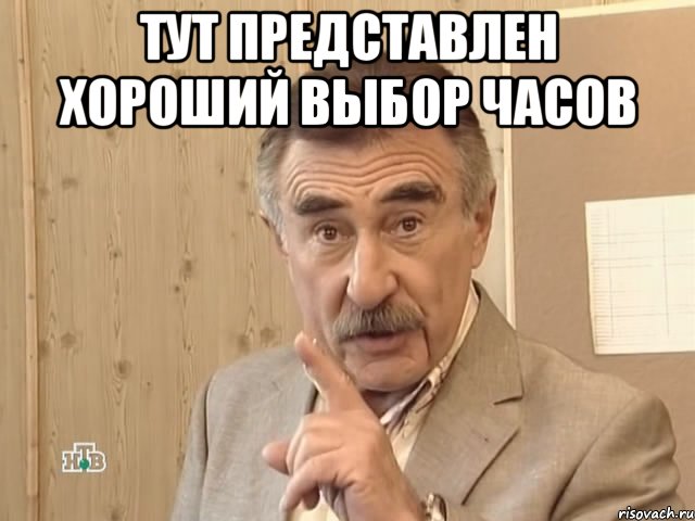 тут представлен хороший выбор часов , Мем Каневский (Но это уже совсем другая история)