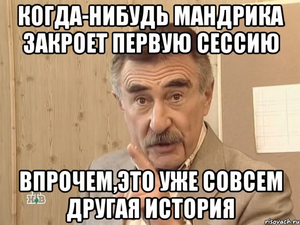 когда-нибудь мандрика закроет первую сессию впрочем,это уже совсем другая история, Мем Каневский (Но это уже совсем другая история)