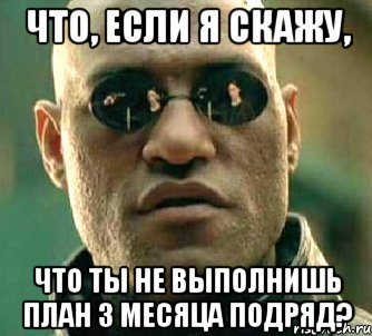 что, если я скажу, что ты не выполнишь план 3 месяца подряд?, Мем  а что если я скажу тебе