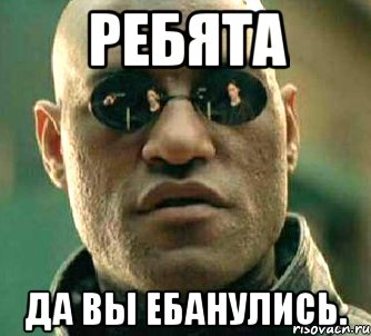 ребята да вы ебанулись.