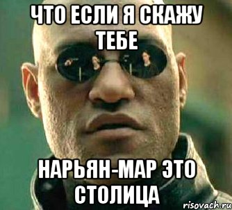 что если я скажу тебе нарьян-мар это столица