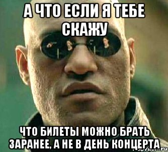 а что если я тебе скажу что билеты можно брать заранее, а не в день концерта, Мем  а что если я скажу тебе