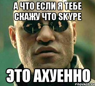 а что если я тебе скажу что skype это ахуенно, Мем  а что если я скажу тебе