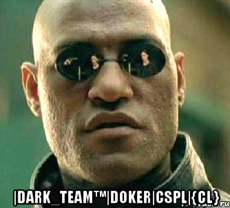  |dark_team™|doker|cspl|{cl}, Мем  а что если я скажу тебе