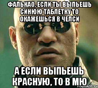 фалькао, если ты выпьешь синюю таблетку то окажешься в челси а если выпьешь красную, то в мю