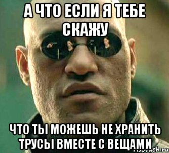 а что если я тебе скажу что ты можешь не хранить трусы вместе с вещами, Мем  а что если я скажу тебе