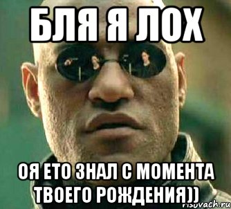 бля я лох оя ето знал с момента твоего рождения)), Мем  а что если я скажу тебе