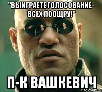 "выиграете голосование- всех поощру!" п-к вашкевич, Мем  а что если я скажу тебе