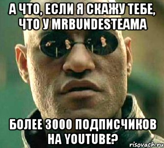 а что, если я скажу тебе, что у mrbundesteamа более 3000 подписчиков на youtube?, Мем  а что если я скажу тебе