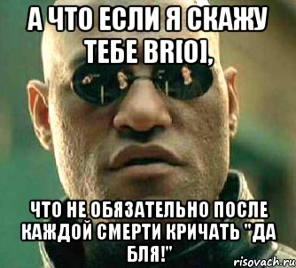 а что если я скажу тебе br[0], что не обязательно после каждой смерти кричать "да бля!"