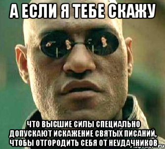 а если я тебе скажу что высшие силы специально допускают искажение святых писаний, чтобы отгородить себя от неудачников, Мем  а что если я скажу тебе