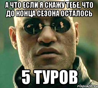 а что если я скажу тебе, что до конца сезона осталось 5 туров, Мем  а что если я скажу тебе