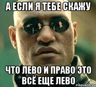 а если я тебе скажу что лево и право это всё еще лево, Мем  а что если я скажу тебе