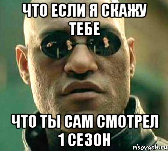 что если я скажу тебе что ты сам смотрел 1 сезон, Мем  а что если я скажу тебе