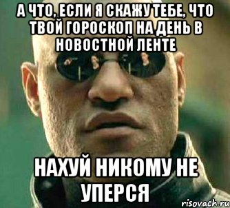 а что, если я скажу тебе, что твой гороскоп на день в новостной ленте нахуй никому не уперся, Мем  а что если я скажу тебе