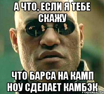 а что, если я тебе скажу что барса на камп ноу сделает камбэк, Мем  а что если я скажу тебе