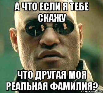 а что если я тебе скажу что другая моя реальная фамилия?, Мем  а что если я скажу тебе