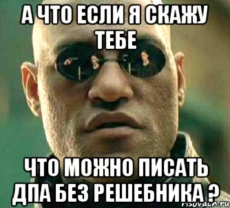 а что если я скажу тебе что можно писать дпа без решебника ?, Мем  а что если я скажу тебе