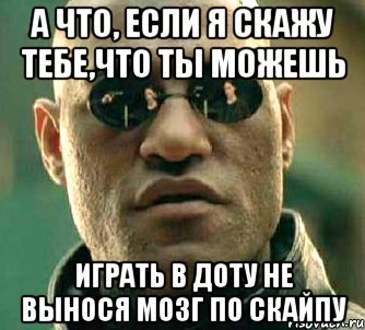 а что, если я скажу тебе,что ты можешь играть в доту не вынося мозг по скайпу, Мем  а что если я скажу тебе