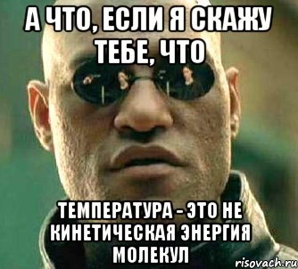 а что, если я скажу тебе, что температура - это не кинетическая энергия молекул, Мем  а что если я скажу тебе