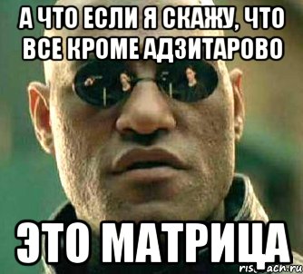 а что если я скажу, что все кроме адзитарово это матрица, Мем  а что если я скажу тебе