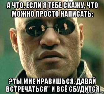 а что, если я тебе скажу, что можно просто написать: ?ты мне нравишься, давай встречаться" и всё сбудится, Мем  а что если я скажу тебе