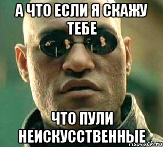 а что если я скажу тебе что пули неискусственные, Мем  а что если я скажу тебе