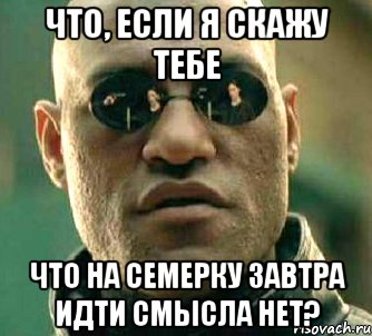 что, если я скажу тебе что на семерку завтра идти смысла нет?, Мем  а что если я скажу тебе