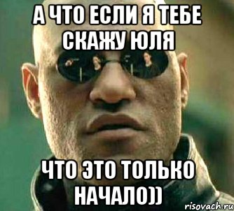 а что если я тебе скажу юля что это только начало)), Мем  а что если я скажу тебе