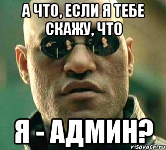 а что, если я тебе скажу, что я - админ?, Мем  а что если я скажу тебе