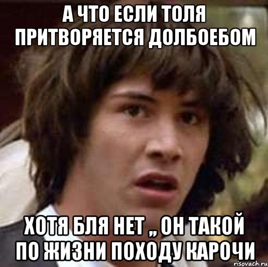 а что если толя притворяется долбоебом хотя бля нет ,, он такой по жизни походу карочи, Мем А что если (Киану Ривз)