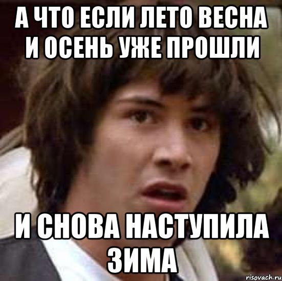 а что если лето весна и осень уже прошли и снова наступила зима, Мем А что если (Киану Ривз)