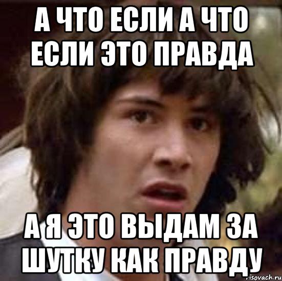 а что если а что если это правда а я это выдам за шутку как правду, Мем А что если (Киану Ривз)