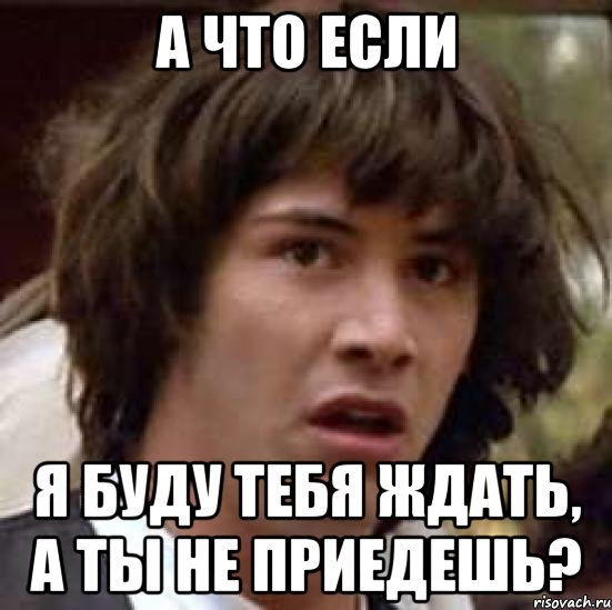 а что если я буду тебя ждать, а ты не приедешь?, Мем А что если (Киану Ривз)