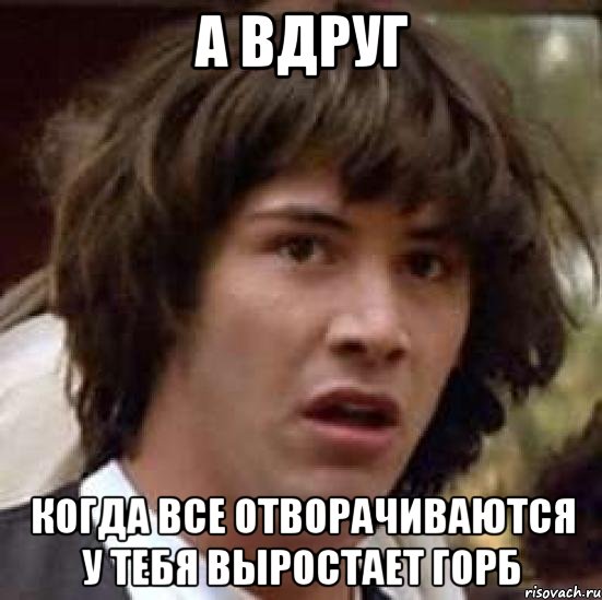 а вдруг когда все отворачиваются у тебя выростает горб, Мем А что если (Киану Ривз)