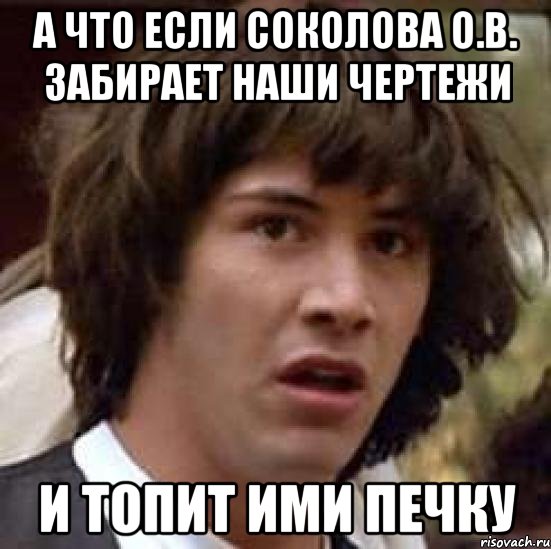 а что если соколова о.в. забирает наши чертежи и топит ими печку, Мем А что если (Киану Ривз)