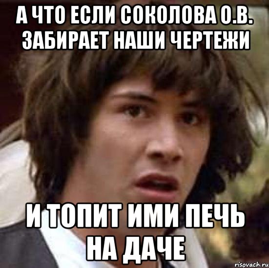 а что если соколова о.в. забирает наши чертежи и топит ими печь на даче, Мем А что если (Киану Ривз)