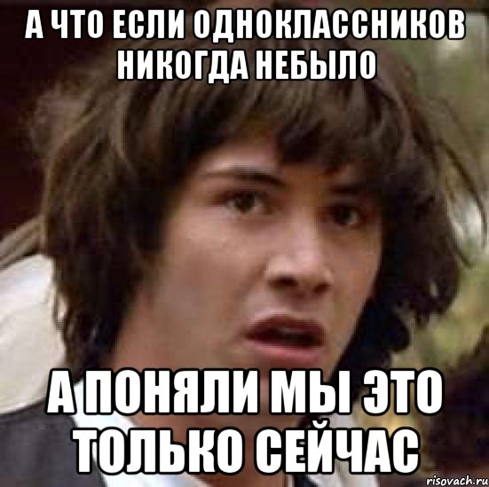 а что если одноклассников никогда небыло а поняли мы это только сейчас, Мем А что если (Киану Ривз)