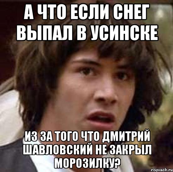 а что если снег выпал в усинске из за того что дмитрий шавловский не закрыл морозилку?, Мем А что если (Киану Ривз)