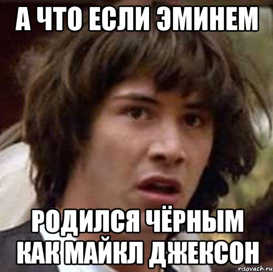 а что если эминем родился чёрным как майкл джексон, Мем А что если (Киану Ривз)