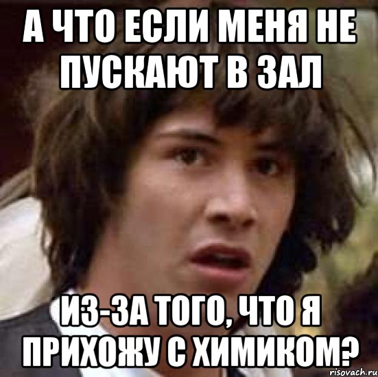 а что если меня не пускают в зал из-за того, что я прихожу с химиком?, Мем А что если (Киану Ривз)