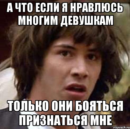 а что если я нравлюсь многим девушкам только они бояться признаться мне, Мем А что если (Киану Ривз)