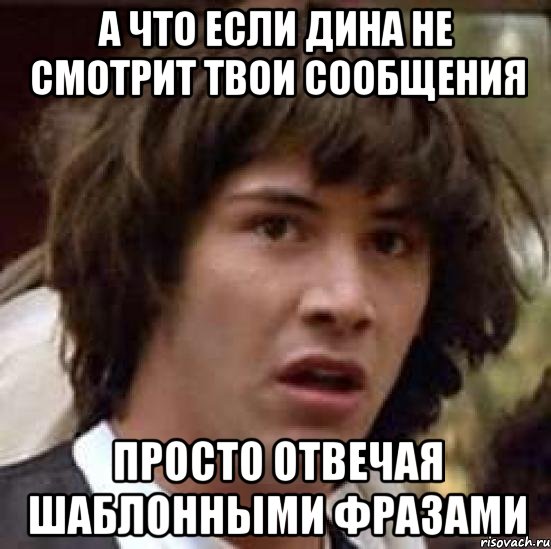 а что если дина не смотрит твои сообщения просто отвечая шаблонными фразами, Мем А что если (Киану Ривз)