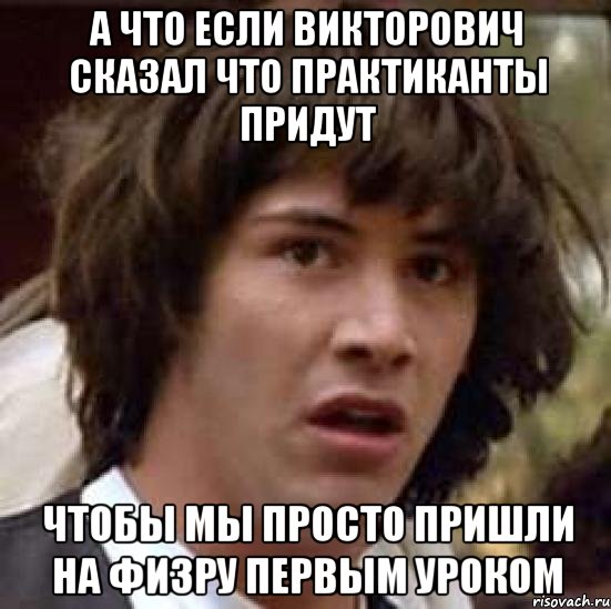 а что если викторович сказал что практиканты придут чтобы мы просто пришли на физру первым уроком, Мем А что если (Киану Ривз)