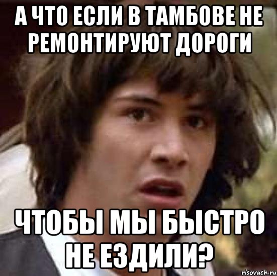 а что если в тамбове не ремонтируют дороги чтобы мы быстро не ездили?, Мем А что если (Киану Ривз)