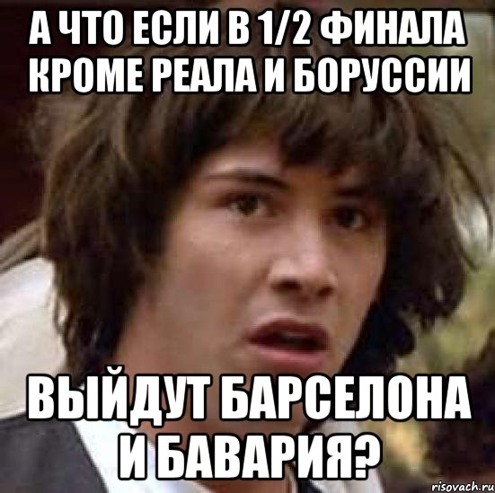 а что если в 1/2 финала кроме реала и боруссии выйдут барселона и бавария?, Мем А что если (Киану Ривз)